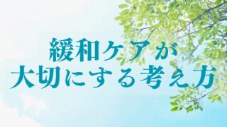 緩和ケアが大切にする考え方　〜緩和ケアはからだの苦痛を和らげるだけではない〜
