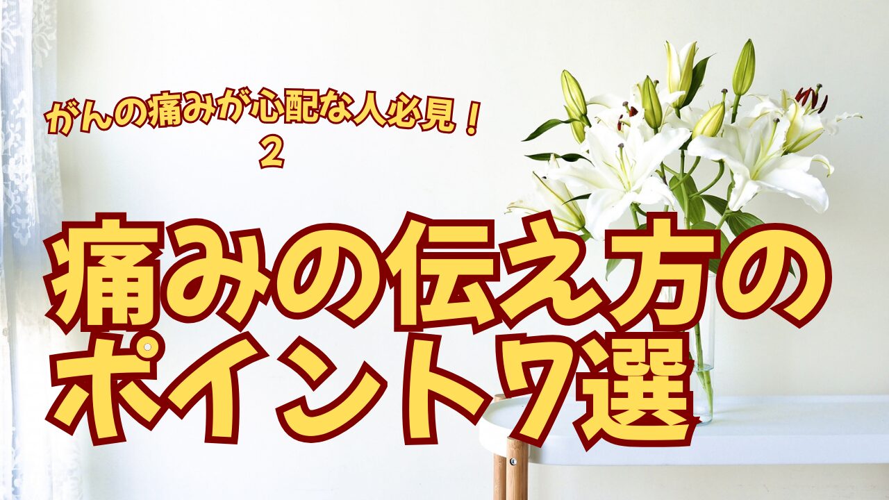 がんの痛みが心配な方は必見②！痛みの伝え方のポイント7選